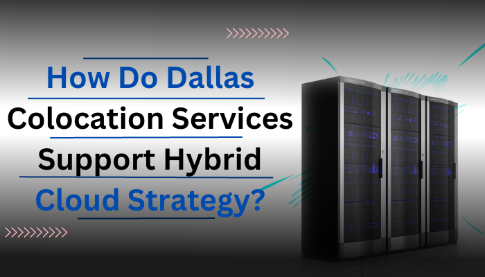How Dallas Colocation Services Support Hybrid Cloud Strategy?